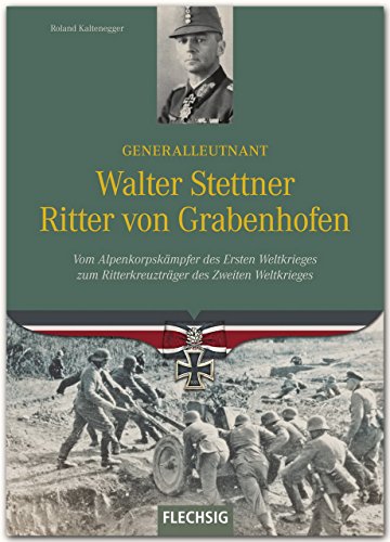 Ritterkreuzträger - Generalleutnant Walter Stettner Ritter von Grabenhofen - Vom Alpenkorpskämpfer des Ersten Weltkrieges zum Ritterkreuzträger im Zweiten Weltkrieg - FLECHSIG Verlag von Verlagshaus Würzburg - Flechsig