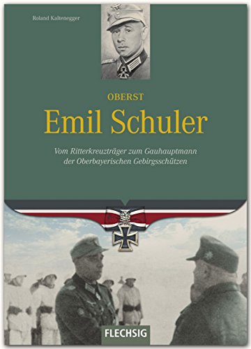 Oberst Emil Schuler: Vom Ritterkreuzträger zum Gauhauptmann der Oberbayerischen Gebirgsschützen von Flechsig, Würzburg,