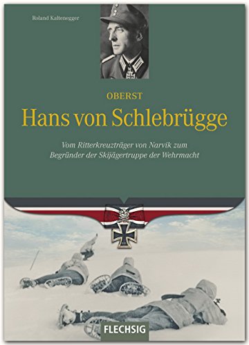 Ritterkreuzträger - Oberst Hans von Schlebrügge - Vom Ritterkreuzträger von Narvik zum Begründer der Skijägertruppe der Wehrmacht - FLECHSIG Verlag