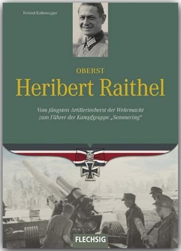 Oberst Heribert Raithel: Vom jüngsten Artillerieoberst der Wehrmacht zum Führer der Kampfgruppe "Semmering" (Ritterkreuzträger)