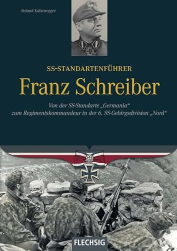 SS-Standartenführer Franz Schreiber: Von der SS-Standarte "Germania" zum Regimentskommandeur in der 6. SS-Gebirgsdivision "Nord" ... in der 6. SS-Gebirgsdivision "Nord"
