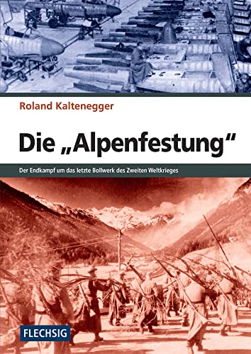 ZEITGESCHICHTE - Die Alpenfestung - Der Kampf um das letzte Bollwerk des Zweiten Weltkrieges (Flechsig - Geschichte/Zeitgeschichte)