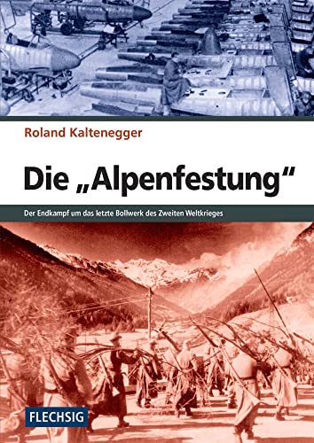 Die "Alpenfestung": Der Endkampf um das letzte Bollwerk des Zweiten Weltkrieges: Der Kampf um das letzte Bollwerk des Zweiten Weltkrieges (Flechsig - Geschichte/Zeitgeschichte) von Flechsig Verlag