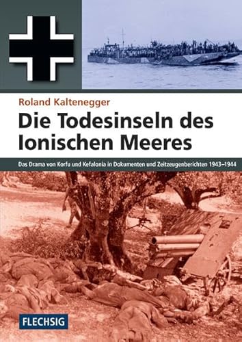 Die Todesinseln des Ionischen Meeres: Das Drama von Korfu und Kefalonia in Dokumenten und Zeitzeugenberichten 1943-1944 (Flechsig - Geschichte/Zeitgeschichte) von Flechsig