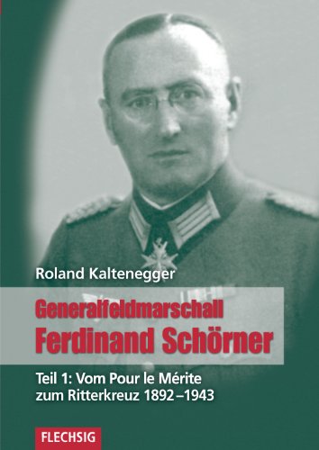 Generalfeldmarschall Ferdinand Schörner: Teil 1: Vom Pour le Mérite zum Ritterkreuz 1892-1943 (Flechsig - Geschichte/Zeitgeschichte)