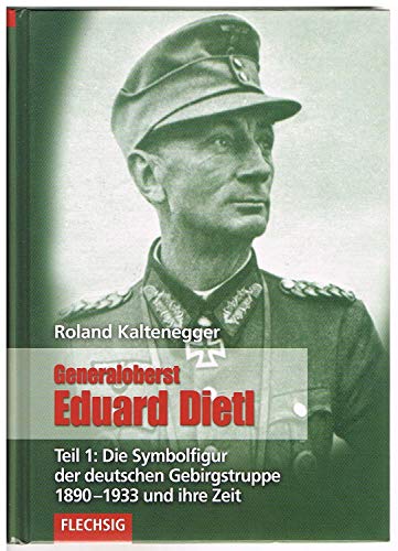 Generaloberst Eduard Dietl: Teil 1: Die Symbolfigur der deutschen Gebirgstruppe 1890-1933 (Flechsig - Geschichte/Zeitgeschichte)