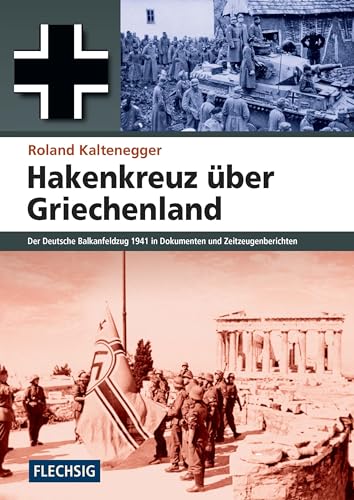 Hakenkreuz über Griechenland: Der deutsche Balkanfeldzug 1941 in Dokumenten und Zeitzeugenberichten (Flechsig - Geschichte/Zeitgeschichte) von Flechsig Verlag