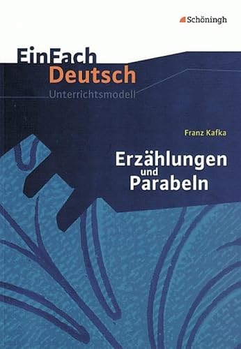 EinFach Deutsch Unterrichtsmodelle: Franz Kafka: Erzählungen und Parabeln: Gymnasiale Oberstufe EinFach Deutsch Unterrichtsmodelle: Franz Kafka: Erzählungen und Parabeln: Gymnasiale Oberstufe