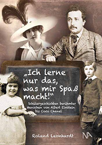 Ich lerne nur das, was mir Spaß macht: Schülergeschichten berühmter Menschen von Albert Einstein bis Coco Chanel