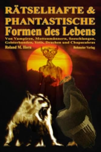 Rätselhafte & Phantastische Formen des Lebens, Von Vampiren, Mottenmännern, Seeschlangen, Geisterhunden, Yetis, Drachen und Chupacabras