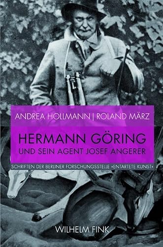 Hermann Göring und sein Agent Josef Angerer. Annexion und Verkauf ""Entarteter Kunst"" aus deutschem Museumsbesitz 1938 (Schriften der Berliner Forschungsstelle „Entartete Kunst“) von WILHELM FINK VERLAG