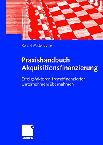 Praxishandbuch Akquisitionsfinanzierung: Erfolgsfaktoren fremdfinanzierter Unternehmensübernahmen