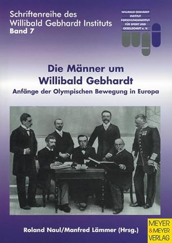 Die Männer um Willibald Gebhardt. Anfänge der Olympischen Bewegung in Europa (Schriftenreihe des Willibald Gebhardt Instituts)