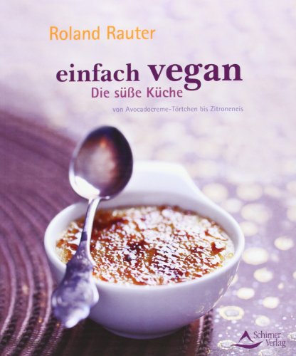 Einfach vegan - Die Süße Küche: von Avocadocremetörtchen bis Zitroneneis