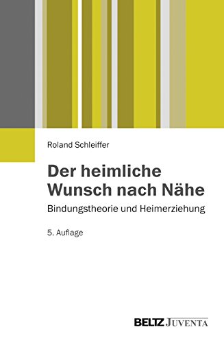 Der heimliche Wunsch nach Nähe: Bindungstheorie und Heimerziehung von Beltz