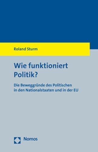 Wie funktioniert Politik?: Die Beweggründe des Politischen in den Nationalstaaten und in der EU