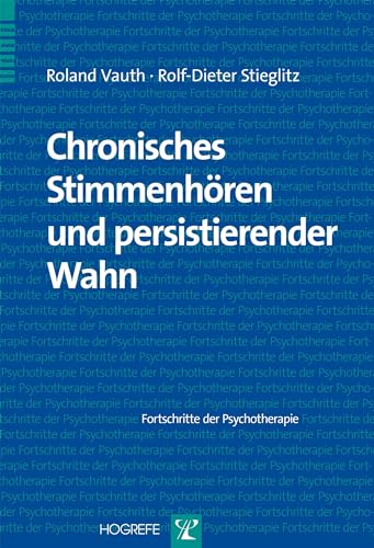 Chronisches Stimmenhören und persistierender Wahn (Fortschritte der Psychotherapie) von Hogrefe Verlag GmbH + Co.