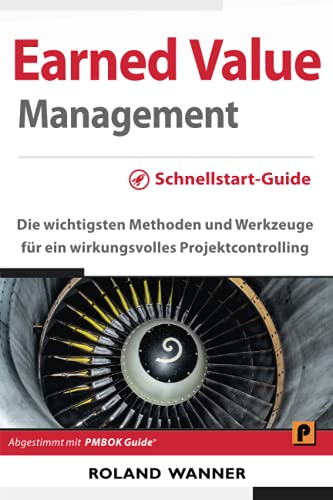 Earned Value Management – Schnellstart-Guide: Die wichtigsten Methoden und Werkzeuge für ein wirkungsvolles Projektcontrolling