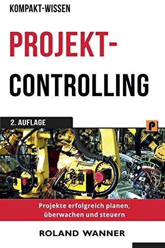 Projektcontrolling (Kompakt-Wissen): Projekte erfolgreich planen, überwachen und steuern