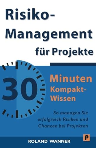 Risikomanagement für Projekte - 30 Minuten Kompakt-Wissen: Die wichtigsten Methoden und Werkzeuge für erfolgreiche Projekte Risikomanagement für Projekte - 30 Minuten Kompakt-Wissen: Die wichtigsten Methoden und Werkzeuge für erfolgreiche Projekte