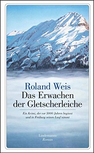 Das Erwachen der Gletscherleiche: Ein Krimi, der vor 5000 Jahren beginnt und in Freiburg seinen Lauf nimmt (Lindemanns Bibliothek)