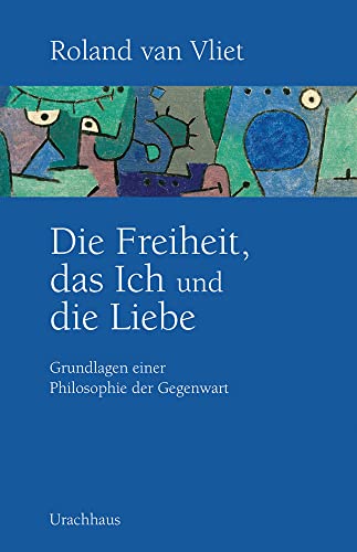 Die Freiheit, das Ich und die Liebe: Grundlagen einer Philosophie der Gegenwart