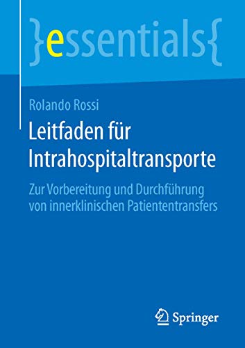 Leitfaden für Intrahospitaltransporte: Zur Vorbereitung und Durchführung von innerklinischen Patiententransfers (essentials) von Springer