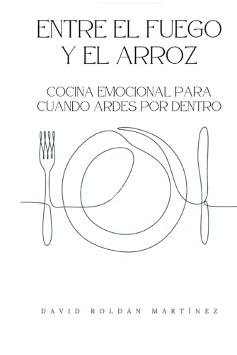 Entre el fuego y el arroz: Cocina emocional para cuando ardes por dentro (Sana tus relaciones) von Independently published