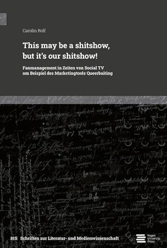 This may be a shitshow, but it’s our shitshow!: Fanmanagement in Zeiten von Social TV am Beispiel des Marketingtools Queerbaiting (Schriften zur Literatur- und Medienwissenschaft) von Hagen University Press