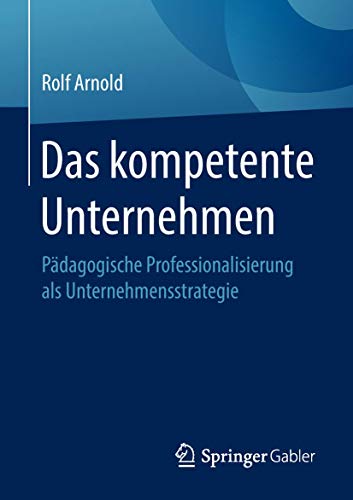 Das kompetente Unternehmen: Pädagogische Professionalisierung als Unternehmensstrategie