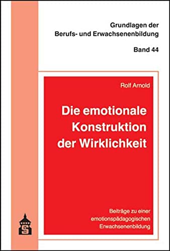Die emotionale Konstruktion der Wirklichkeit: Beiträge zu einer emotionspädagogischen Erwachsenenbildung (Grundlagen der Berufs- und Erwachsenenbildung) von Schneider Verlag GmbH