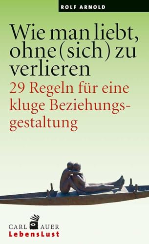 Wie man liebt, ohne (sich) zu verlieren: 29 Regeln für eine kluge Beziehungsgestaltung. (Carl-Auer Lebenslust)