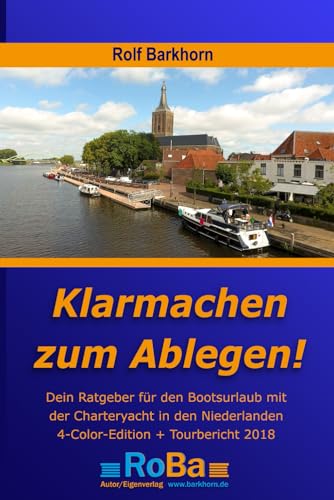 Klarmachen zum Ablegen: Ratgeber für den Bootsurlaub mit der Charteryacht in den Niederlanden: Dein Ratgeber für den Bootsurlaub mit der Charteryacht in den Niederlanden von Rolf Barkhorn Eigenverlag