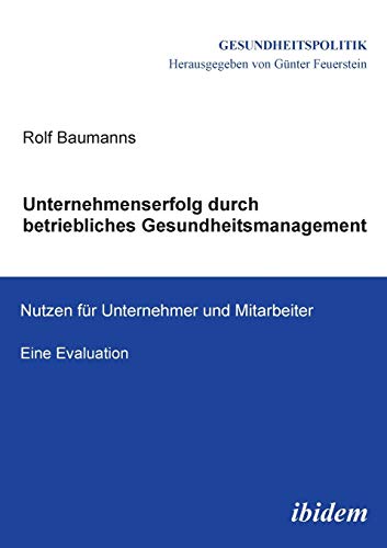 Unternehmenserfolg durch betriebliches Gesundheitsmanagement: Nutzen für Unternehmen und Mitarbeiter. Eine Evaluation (Gesundheitspolitik, Band 4)