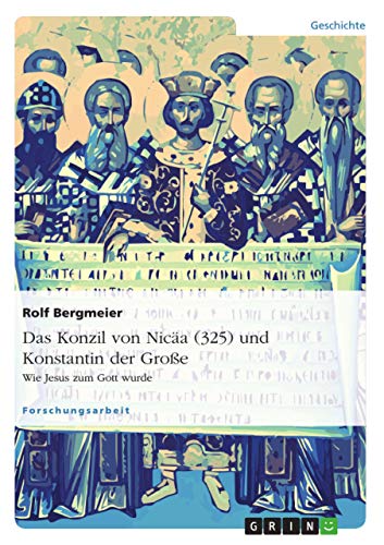 Das Konzil von Nicäa (325) und Konstantin der Große: Wie Jesus zum Gott wurde von GRIN Verlag
