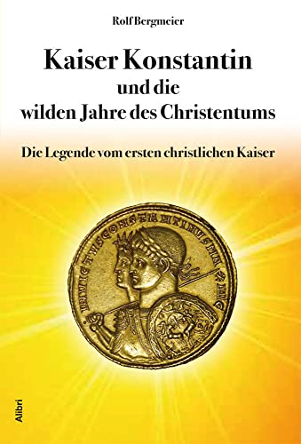 Kaiser Konstantin und die wilden Jahre des Christentums: Die Legende vom ersten christlichen Kaiser