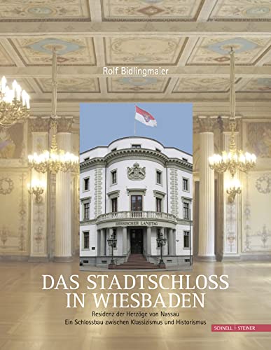 Das Stadtschloss in Wiesbaden: Residenz der Herzöge von Nassau. Ein Schlossbau zwischen Klassizismus und Historismus von Schnell & Steiner