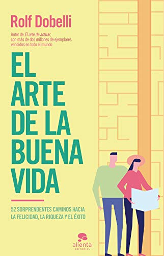 El arte de la buena vida: 52 sorprendentes caminos hacia la felicidad, la riqueza y el éxito (Alienta) von Alienta