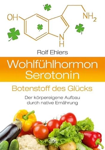 Wohlfühlhormon Serotonin - Botenstoff des Glücks: Der körpereigene Aufbau durch native Ernährung