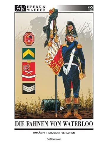 Die Fahnen von Waterloo: Umkämpft ~ Erobert ~ Verloren (Heere & Waffen) von Zeughaus Verlag GmbH