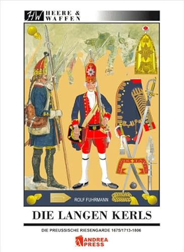 Die Langen Kerls 1675/1713 bis 1806: Uniformen, Ausrüstung, Bewaffnung, Regimentsorganisation und Leben in der Garnison: Die preußische Riesengarde 1675/1713-1806 (Heere & Waffen)