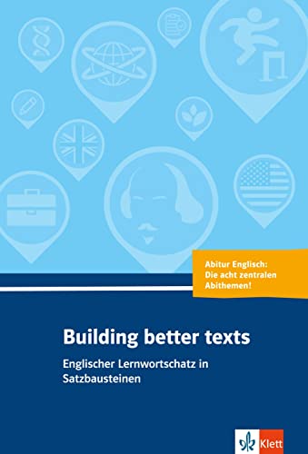 Building better texts: Englischer Lernwortschatz in Satzbausteinen zu Abiturthemen von Klett Sprachen GmbH