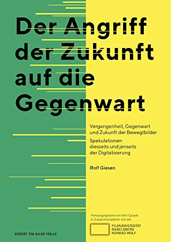 Der Angriff der Zukunft auf die Gegenwart: Vergangenheit, Gegenwart und Zukunft der Bewegtbilder Spekulationen diesseits und jenseits der Digitalisierung von Herbert von Halem Verlag