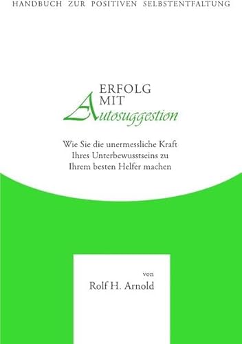 Erfolg mit Autosuggestion: Wie Sie die unermessliche Kraft Ihres Unterbewusstseins zu Ihrem besten Helfer machen Erfolg mit Autosuggestion: Wie Sie die unermessliche Kraft Ihres Unterbewusstseins zu Ihrem besten Helfer machen