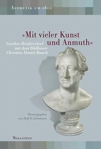 »Mit vieler Kunst und Anmuth«: Goethes Briefwechsel mit Christian Daniel Rauch (Ästhetik um 1800) von Wallstein