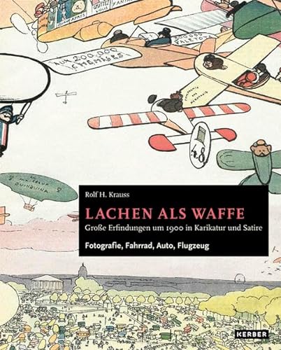 Rolf H. Krauss: Lachen als Waffe. Große Erfindungen um 1900 in Karikatur und Satire: Fotografie, Fahrrad, Auto, Flugzeug von Kerber Christof Verlag