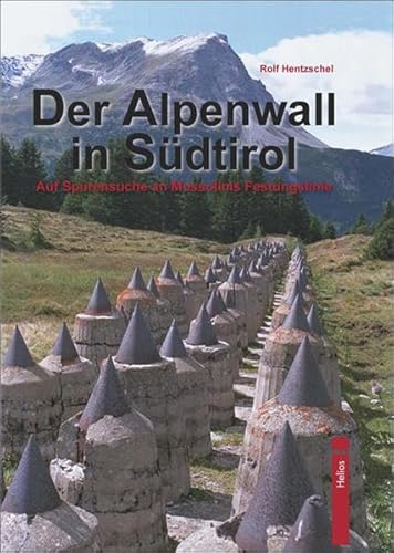 Der Alpenwall in Südtirol: Auf Spurensuche an Mussolinis Festungslinie von Helios Verlagsges.