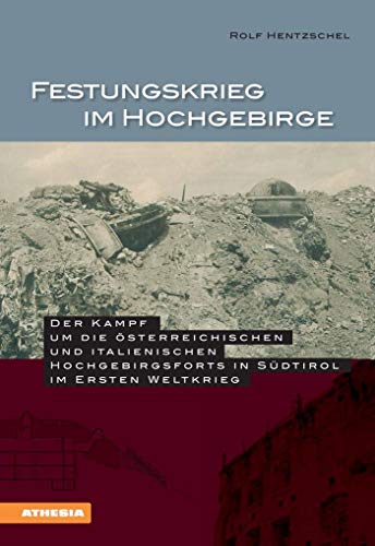 Festungskrieg im Hochgebirge: Der Kampf um die österreichischen und italienischen Hochgebirgsforts in Südtirol im 1. Weltkrieg: Der Kampf um die ... in Südtirol im Ersten Weltkrieg