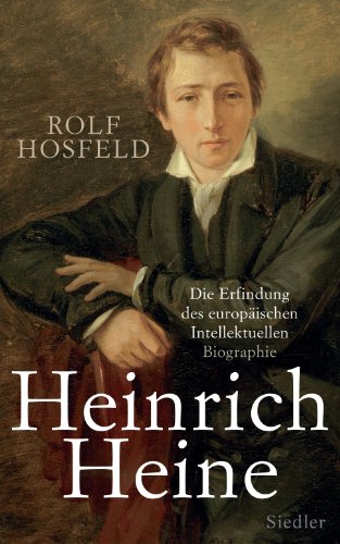 Heinrich Heine: Die Erfindung des europäischen Intellektuellen - Biographie von Siedler