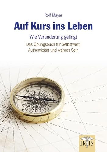 Auf Kurs ins Leben: Wie Veränderungen gelingen – Das Übungsbuch für Selbstwert, Authentizität und wahres Sein